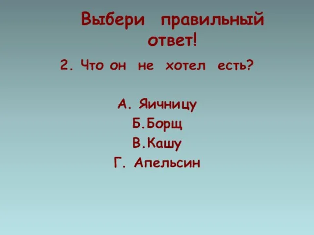 Выбери правильный ответ! 2. Что он не хотел есть? А. Яичницу Б.Борщ В.Кашу Г. Апельсин