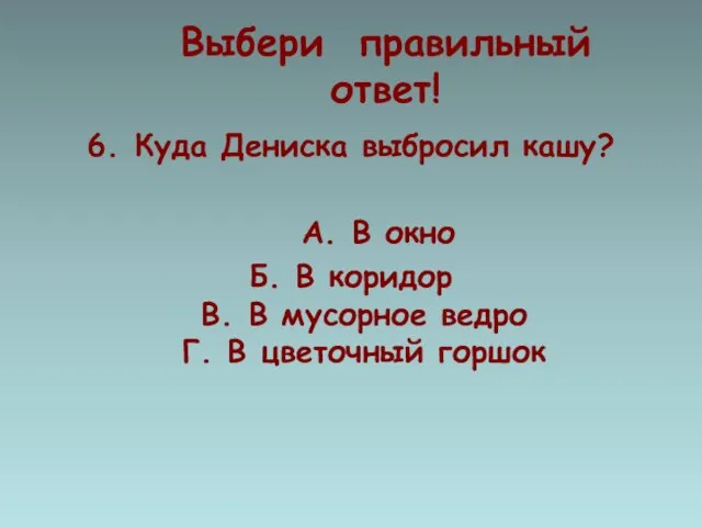 Выбери правильный ответ! 6. Куда Дениска выбросил кашу? А. В окно Б.