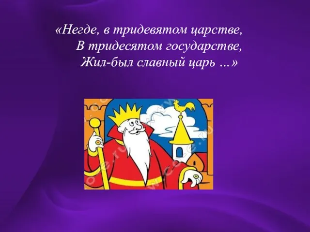 «Негде, в тридевятом царстве, В тридесятом государстве, Жил-был славный царь …» «Негде,