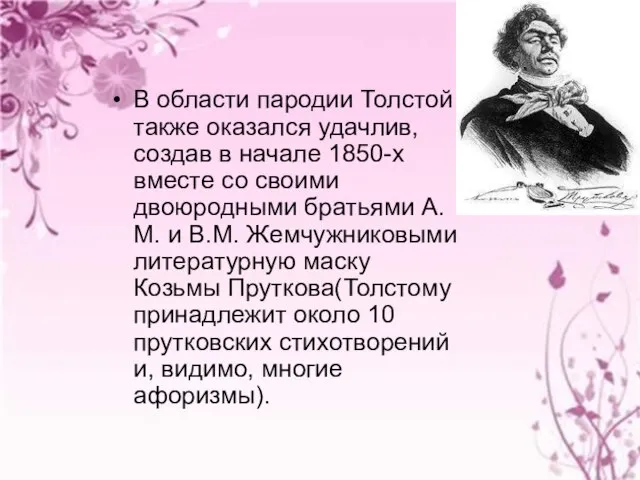 В области пародии Толстой также оказался удачлив, создав в начале 1850-х вместе