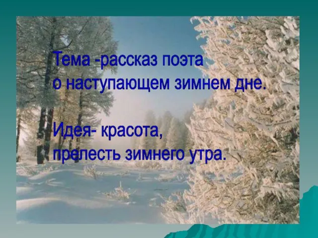 Тема -рассказ поэта о наступающем зимнем дне. Идея- красота, прелесть зимнего утра.