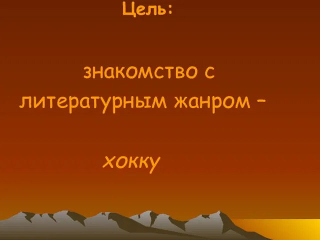 Цель: знакомство с литературным жанром – хокку