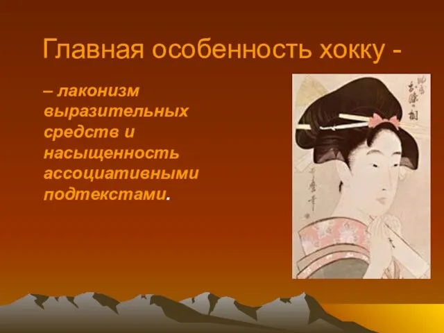 Главная особенность хокку - – лаконизм выразительных средств и насыщенность ассоциативными подтекстами.