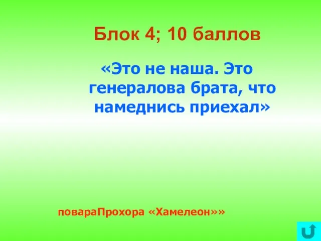 Блок 4; 10 баллов «Это не наша. Это генералова брата, что намеднись приехал» повараПрохора «Хамелеон»»