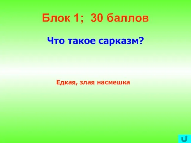 Блок 1; 30 баллов Что такое сарказм? Едкая, злая насмешка