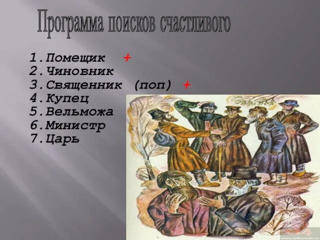 Программа поисков счастливого 1.Помещик + 2.Чиновник 3.Священник (поп) + 4.Купец 5.Вельможа 6.Министр 7.Царь