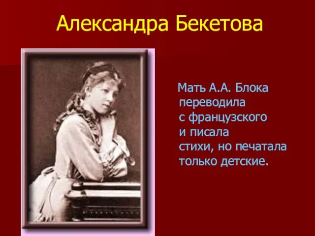 Мать А.А. Блока переводила с французского и писала стихи, но печатала только детские. Александра Бекетова