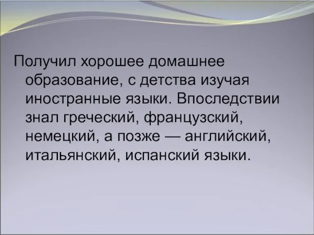 Получил хорошее домашнее образование, с детства изучая иностранные языки. Впоследствии знал греческий,