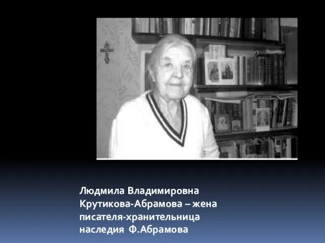 Людмила Владимировна Крутикова-Абрамова – жена писателя-хранительница наследия Ф.Абрамова