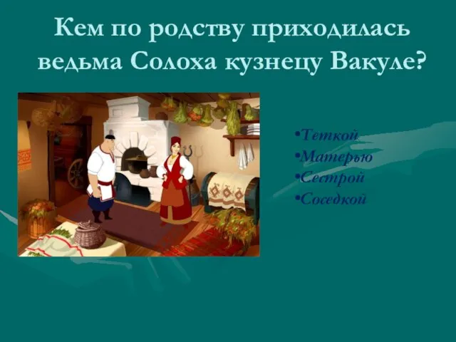 Кем по родству приходилась ведьма Солоха кузнецу Вакуле? Теткой Матерью Сестрой Соседкой