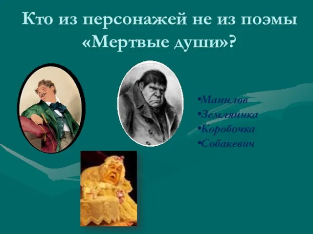 Кто из персонажей не из поэмы «Мертвые души»? Манилов Земляника Коробочка Собакевич