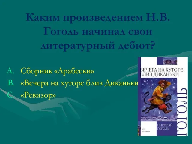 Каким произведением Н.В.Гоголь начинал свои литературный дебют? Сборник «Арабески» «Вечера на хуторе близ Диканьки» «Ревизор»