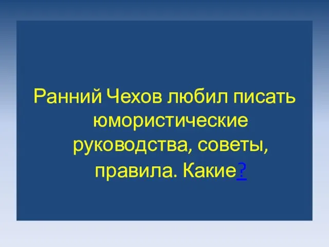 Ранний Чехов любил писать юмористические руководства, советы, правила. Какие?