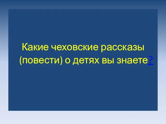 Какие чеховские рассказы (повести) о детях вы знаете?