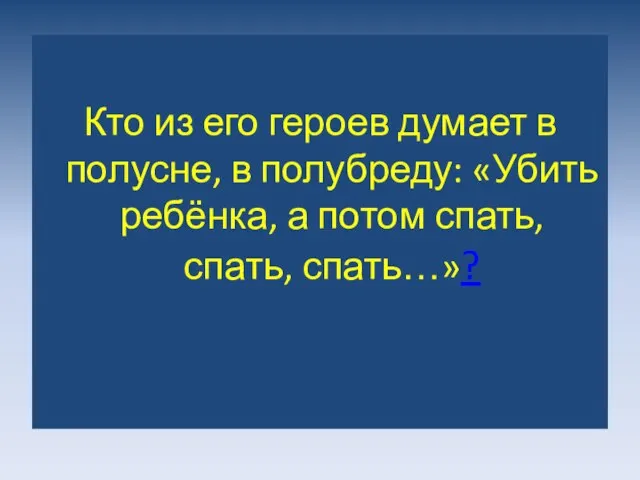 Кто из его героев думает в полусне, в полубреду: «Убить ребёнка, а потом спать, спать, спать…»?