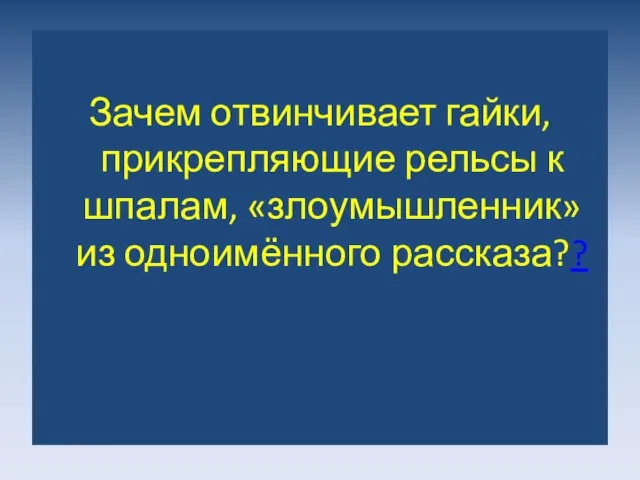 Зачем отвинчивает гайки, прикрепляющие рельсы к шпалам, «злоумышленник» из одноимённого рассказа??