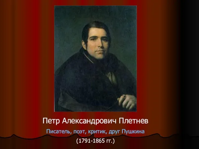 Петр Александрович Плетнев Писатель, поэт, критик, друг Пушкина (1791-1865 гг.)