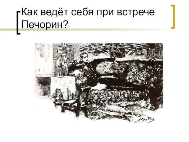 Как ведёт себя при встрече Печорин?