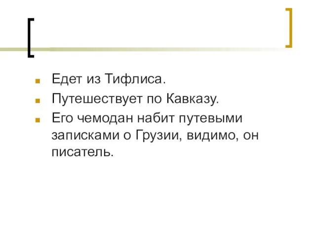 Едет из Тифлиса. Путешествует по Кавказу. Его чемодан набит путевыми записками о Грузии, видимо, он писатель.