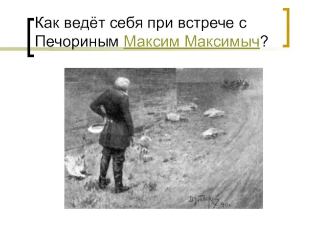 Как ведёт себя при встрече с Печориным Максим Максимыч?