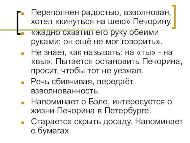 Переполнен радостью, взволнован, хотел «кинуться на шею» Печорину. «жадно схватил его руку