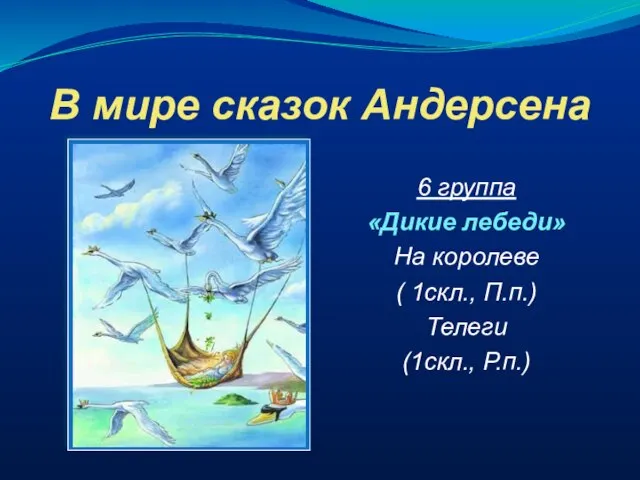 В мире сказок Андерсена 6 группа «Дикие лебеди» На королеве ( 1скл., П.п.) Телеги (1скл., Р.п.)