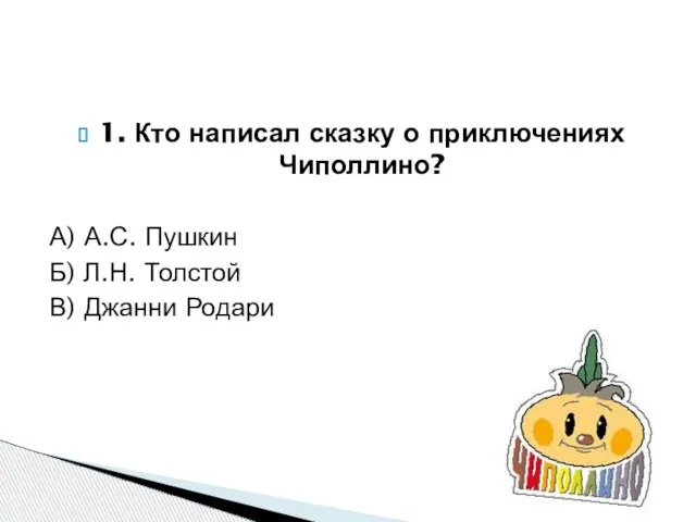 1. Кто написал сказку о приключениях Чиполлино? А) А.С. Пушкин Б) Л.Н. Толстой В) Джанни Родари