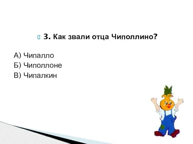 3. Как звали отца Чиполлино? А) Чипалло Б) Чиполлоне В) Чипалкин