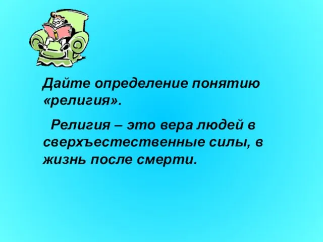 Дайте определение понятию «религия». Религия – это вера людей в сверхъестественные силы, в жизнь после смерти.