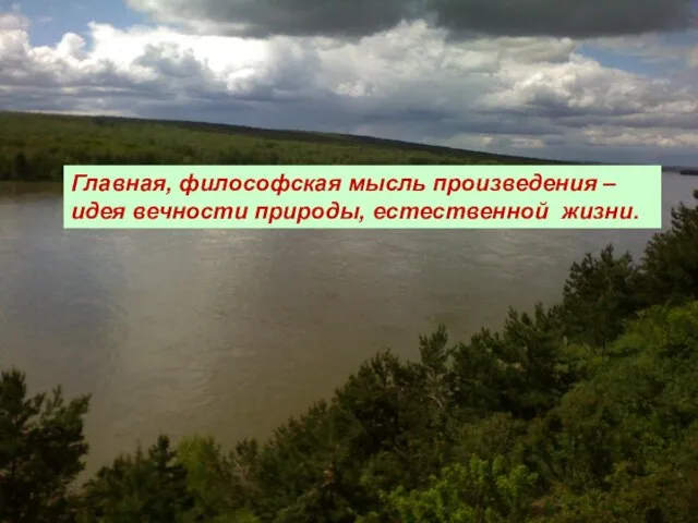 Главная, философская мысль произведения – идея вечности природы, естественной жизни.