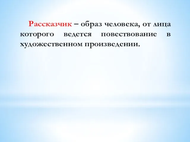 Рассказчик – образ человека, от лица которого ведется повествование в художественном произведении.