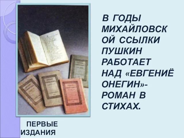 В ГОДЫ МИХАЙЛОВСКОЙ ССЫЛКИ ПУШКИН РАБОТАЕТ НАД «ЕВГЕНИЁ ОНЕГИН»- РОМАН В СТИХАХ.