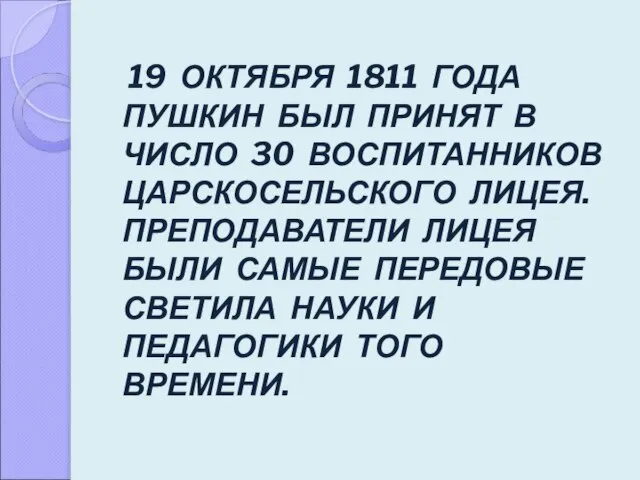 19 ОКТЯБРЯ 1811 ГОДА ПУШКИН БЫЛ ПРИНЯТ В ЧИСЛО 30 ВОСПИТАННИКОВ ЦАРСКОСЕЛЬСКОГО