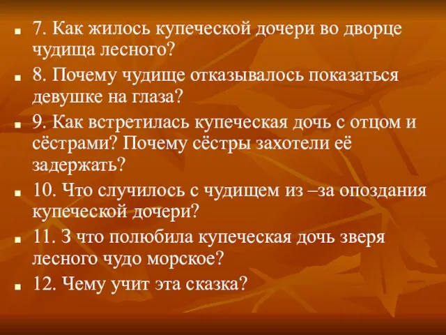 7. Как жилось купеческой дочери во дворце чудища лесного? 8. Почему чудище