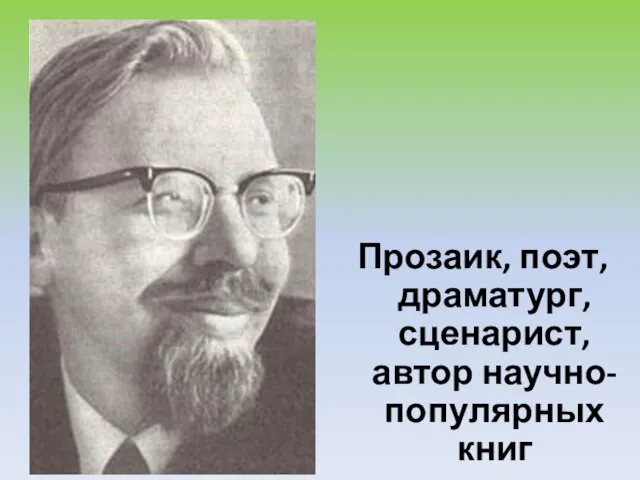 Прозаик, поэт, драматург, сценарист, автор научно-популярных книг