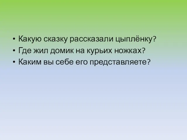 Какую сказку рассказали цыплёнку? Где жил домик на курьих ножках? Каким вы себе его представляете?