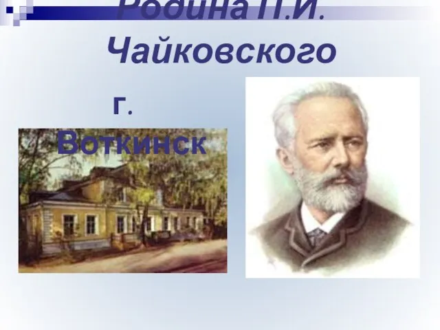 Родина П.И. Чайковского г. Воткинск