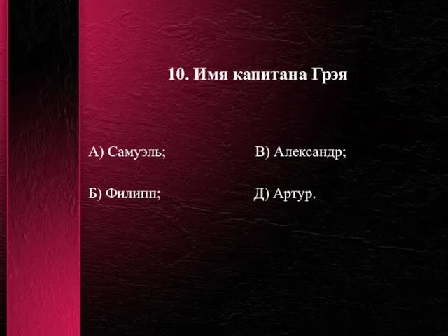 10. Имя капитана Грэя А) Самуэль; В) Александр; Б) Филипп; Д) Артур.