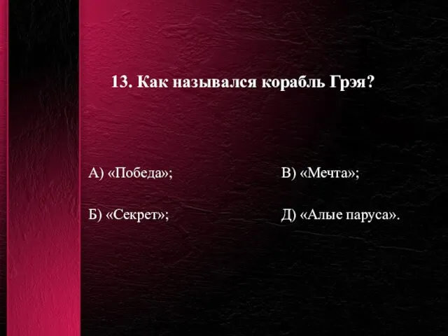 13. Как назывался корабль Грэя? А) «Победа»; В) «Мечта»; Б) «Секрет»; Д) «Алые паруса».