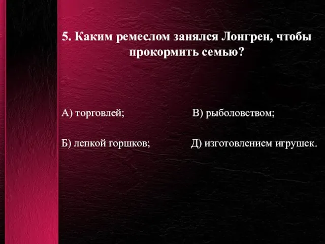 5. Каким ремеслом занялся Лонгрен, чтобы прокормить семью? А) торговлей; В) рыболовством;