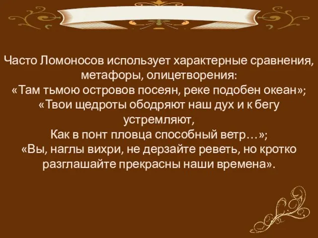 Часто Ломоносов использует характерные сравнения, метафоры, олицетворения: «Там тьмою островов посеян, реке