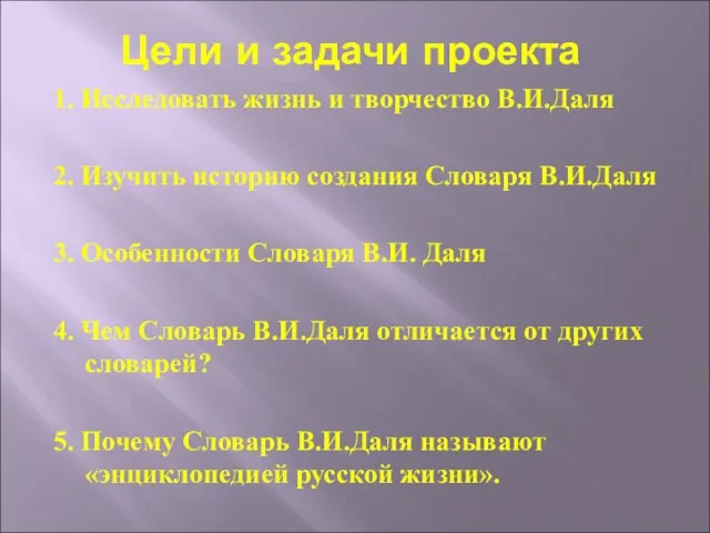 Цели и задачи проекта 1. Исследовать жизнь и творчество В.И.Даля 2. Изучить