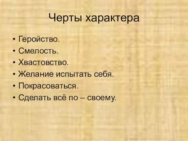 Черты характера Геройство. Смелость. Хвастовство. Желание испытать себя. Покрасоваться. Сделать всё по – своему.