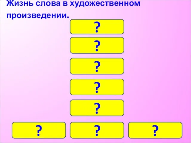 Жизнь слова в художественном произведении. ? ? ? ? ? ? ? ?