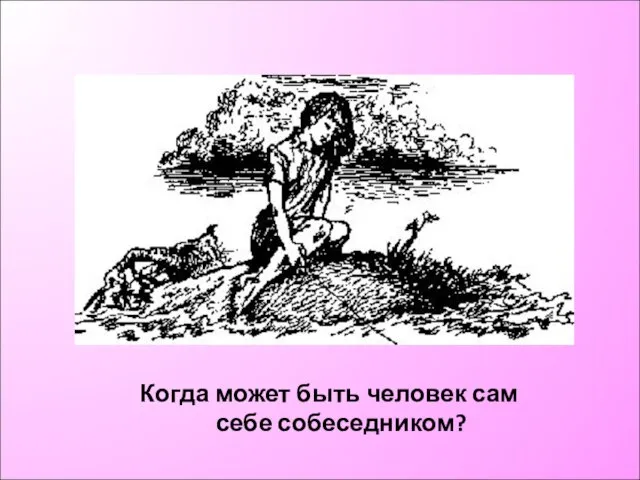 Когда может быть человек сам себе собеседником?