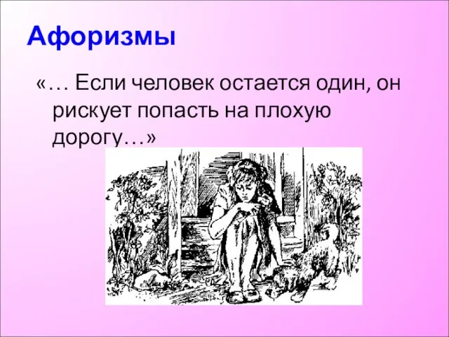 Афоризмы «… Если человек остается один, он рискует попасть на плохую дорогу…»