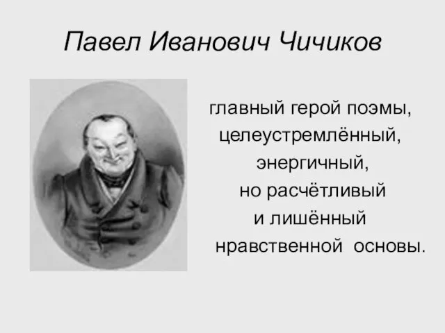 Павел Иванович Чичиков главный герой поэмы, целеустремлённый, энергичный, но расчётливый и лишённый нравственной основы.