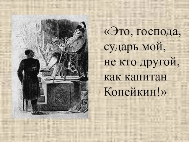 «Это, господа, сударь мой, не кто другой, как капитан Копейкин!»