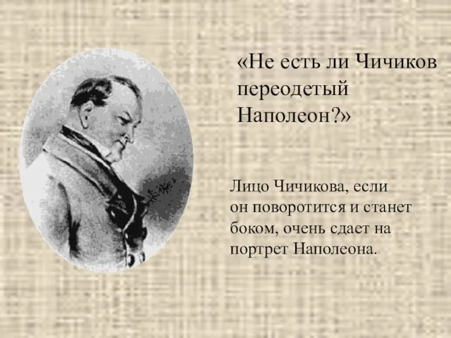 Лицо Чичикова, если он поворотится и станет боком, очень сдает на портрет