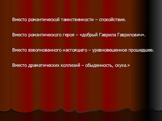 Вместо романтической таинственности – спокойствие. Вместо романтического героя – «добрый Гаврила Гаврилович».